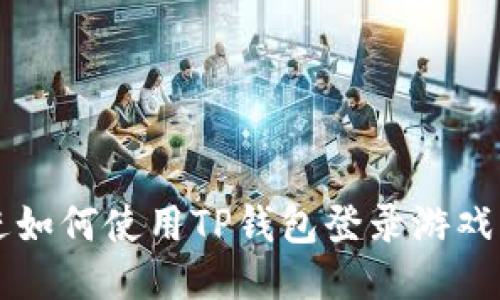 思考一个并且的，放进如何使用TP钱包登录游戏：一步一步的详细指南