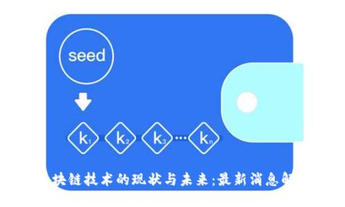 区块链技术的现状与未来：最新消息解读