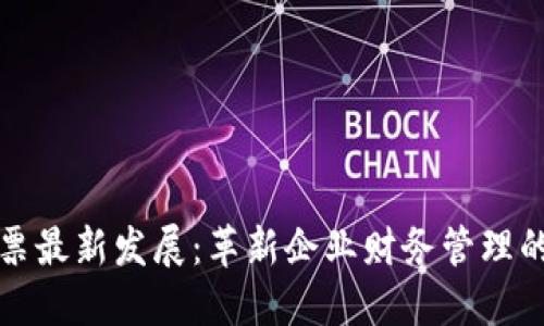 区块链发票最新发展：革新企业财务管理的未来趋势