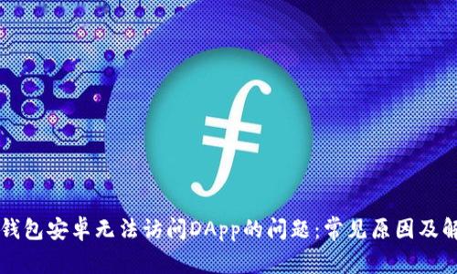 解决TP钱包安卓无法访问DApp的问题：常见原因及解决方案