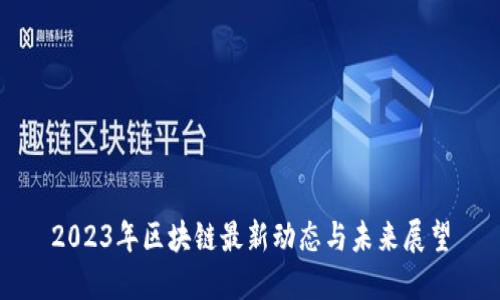 2023年区块链最新动态与未来展望