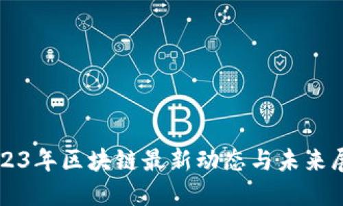 2023年区块链最新动态与未来展望