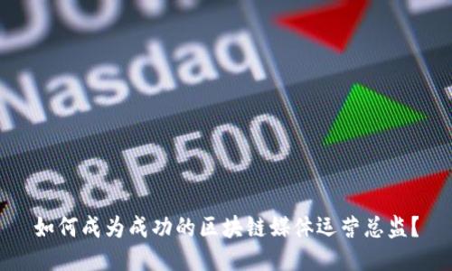 如何成为成功的区块链媒体运营总监？