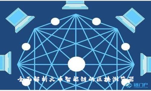 全面解析火币智能链的区块浏览器