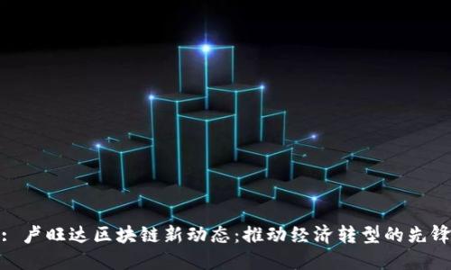 : 卢旺达区块链新动态：推动经济转型的先锋