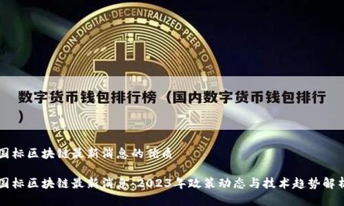 国标区块链最新消息的优质

国标区块链最新消息：2023年政策动态与技术趋势解析