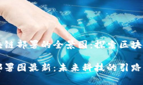 架构云南区块链部署的全景图：探索区块链技术的未来

云南区块链部署图最新：未来科技的引路者