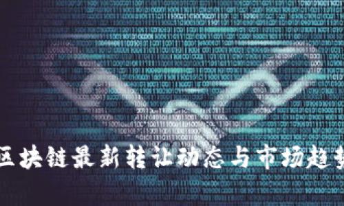 深圳区块链最新转让动态与市场趋势分析