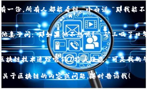 区块链技术作为一种创新的去中心化数据存储方式，近年来广受关注。这里有几个关于区块链的幽默段子，希望能给你带来一些轻松的时刻。

1. **买个链**  
你知道区块链技术和一块链条的区别吗？链条是用来绑住东西的，而区块链是用来让你绑住资产的。

2. **信息透明**  
区块链技术最好的地方是什么？就是你朋友和你之间的秘密不会再是秘密，因为只要有人在链上做了什么，这信息就永远存在了！你以为你能只告诉他一件事情吗？

3. **小白的误解**  
有一个小白问：“区块链是什么？”我说：“就像你家里的账本，但是每个人都有一份，所有人都能看到。”小白说，“那我能不能用它来去中心化我的父母？”我笑着说：“这个估计够呛！”

4. **矿工的梦想**  
一个比特币矿工说：“我希望我的孩子长大后能成为一个优秀的工程师。” 他妻子问：“那如果他不想呢？” 矿工叹了口气：“那我只能把他的矿机拆了，让他从小就知道自己可以掌控自己的命运！”

5. **牛和链**  
有一次，一个农夫向他的朋友抱怨：“我的牛总是逃跑。”朋友说：“你可以用区块链技术追踪它们。”农夫疑惑：“可是我的牛不懂得上网呀！”朋友笑着说：“没关系，你去注册一个‘牛链’就好了。”

希望这些轻松幽默的段子能够为你带来一些欢乐！如果你有其他想了解的关于区块链的内容或问题，随时告诉我！