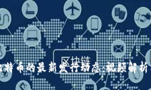 区块链与比特币的最新发行动态：视频解析与深度探讨
