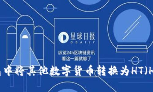 如何在TP钱包中将其他数字货币转换为HT（Huobi Token）