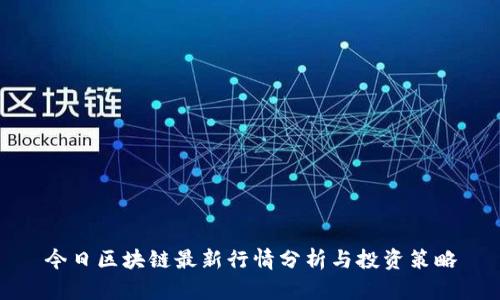 今日区块链最新行情分析与投资策略
