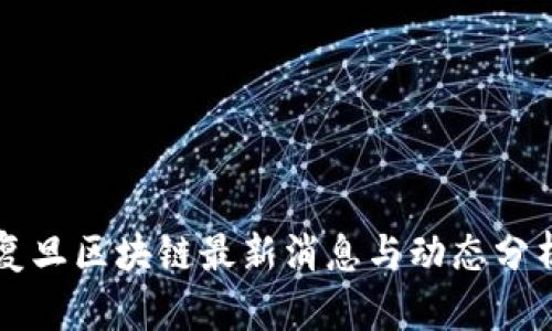 复旦区块链最新消息与动态分析