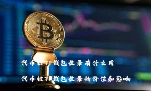 代币被TP钱包收录有什么用

代币被TP钱包收录的价值和影响