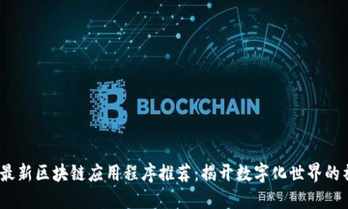 2023年最新区块链应用程序推荐：揭开数字化世界的神秘面纱