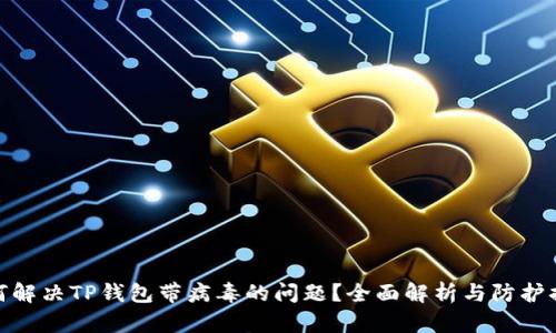 如何解决TP钱包带病毒的问题？全面解析与防护措施