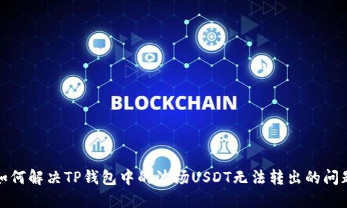 如何解决TP钱包中的波场USDT无法转出的问题