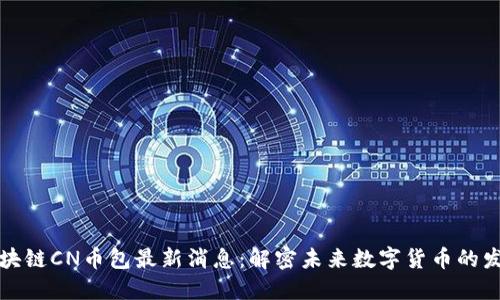 五行区块链CN币包最新消息：解密未来数字货币的发展趋势