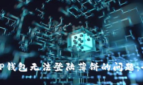 如何解决TP钱包无法登陆薄饼的问题：全方位指南