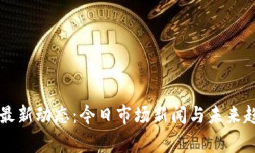 区块链最新动态：今日市场新闻与未来趋势分析
