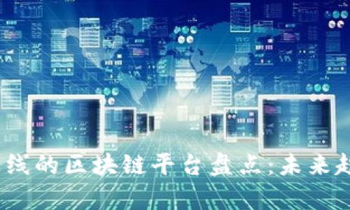 2023年最新上线的区块链平台盘点：未来趋势与应用前景