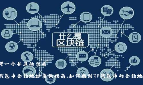 思考一个并且的优质

TP钱包币合约地址查询指南：如何找到TP钱包币的合约地址？