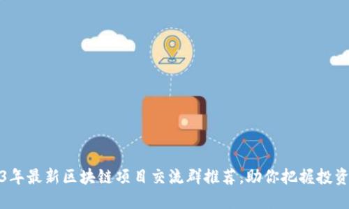 2023年最新区块链项目交流群推荐，助你把握投资先机