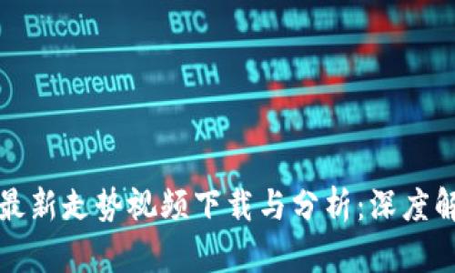区块链技术最新走势视频下载与分析：深度解析当前趋势