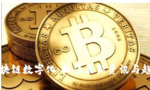 区块链数字化：抓住最新资讯与趋势