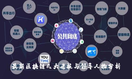 最新区块链几大老板与领导人物分析