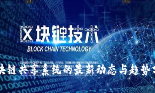 区块链共享系统的最新动态与趋势分析
