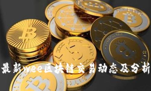 最新wee区块链交易动态及分析