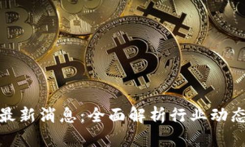 博弈区块链最新消息：全面解析行业动态与发展趋势