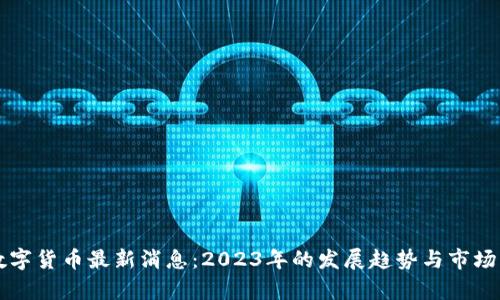 区块链数字货币最新消息：2023年的发展趋势与市场动态解析