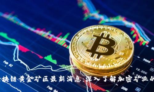 2023年区块链黄金矿区最新消息：深入了解加密矿业的未来趋势