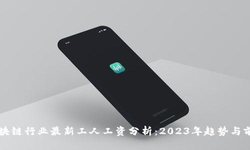 区块链行业最新工人工资分析：2023年趋势与前景