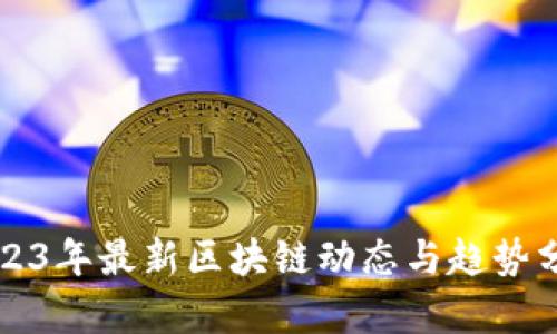 2023年最新区块链动态与趋势分析