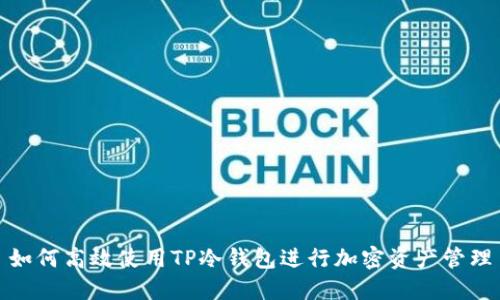 如何高效使用TP冷钱包进行加密资产管理