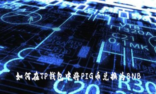 如何在TP钱包中将PIG币兑换为BNB