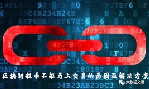 区块链提币不能马上交易的原因及解决方案