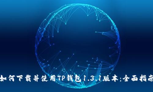 如何下载并使用TP钱包1.3.1版本：全面指南