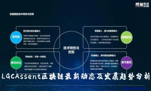 LGCAssent区块链最新动态及发展趋势分析