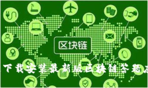 如何快速下载安装最新版区块链答题应用程序？