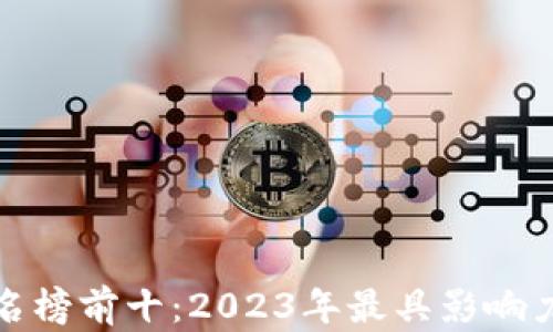 
最新中国区块链排名榜前十：2023年最具影响力的区块链项目解析