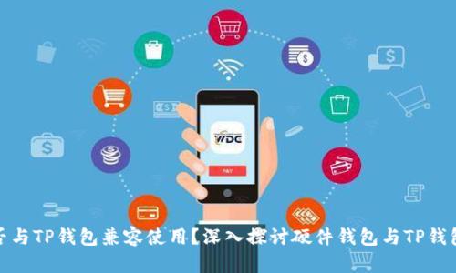 硬件钱包能否与TP钱包兼容使用？深入探讨硬件钱包与TP钱包的连接方式
