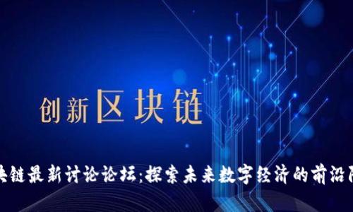 区块链最新讨论论坛：探索未来数字经济的前沿阵地