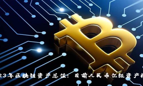 2023年区块链资产总值: 目前人民币亿级资产概况