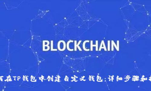如何在TP钱包中创建自定义钱包：详细步骤和提示