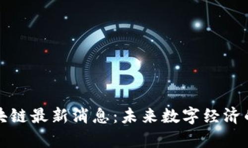 郑宇区块链最新消息：未来数字经济的引领者