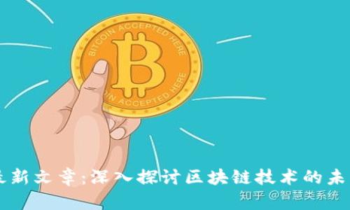 区块链最新文章：深入探讨区块链技术的未来与应用